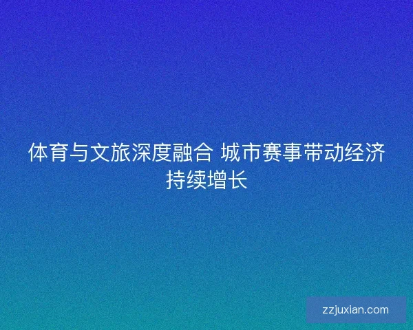 体育与文旅深度融合 城市赛事带动经济持续增长 体育与文旅深度融合 城市赛事带动经济持续增长