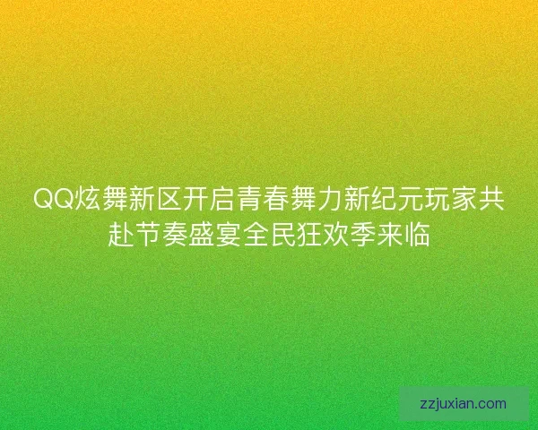 QQ炫舞新区开启青春舞力新纪元玩家共赴节奏盛宴全民狂欢季来临