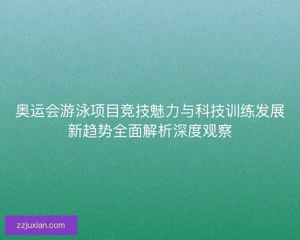 奥运会游泳项目竞技魅力与科技训练发展新趋势全面解析深度观察 奥运会游泳项目竞技魅力与科技训练发展新趋势全面解析深度观察