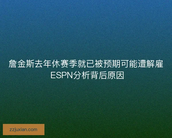 詹金斯去年休赛季就已被预期可能遭解雇 ESPN分析背后原因
