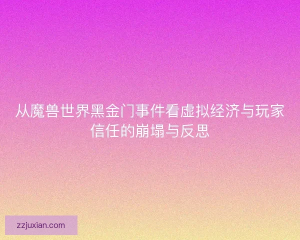 从魔兽世界黑金门事件看虚拟经济与玩家信任的崩塌与反思 从魔兽世界黑金门事件看虚拟经济与玩家信任的崩塌与反思